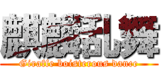 麒麟乱舞 (Giraffe boisterous dance)