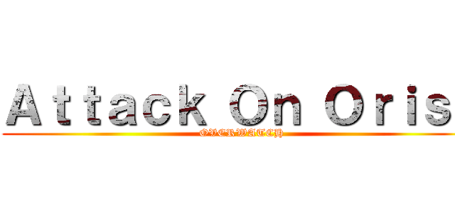 Ａｔｔａｃｋ Ｏｎ Ｏｒｉｓａ (OVERWATCH)