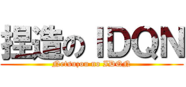 捏造のＩＤＱＮ (Netsuzou no IDQN)