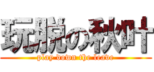 玩脱の秋叶 (play down the leave)