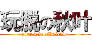 玩脱の秋叶 (play down the leave)