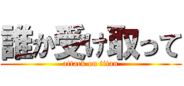 誰か受け取って (attack on titan)