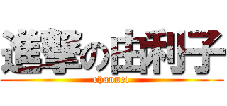 進撃の由利子 (channel)