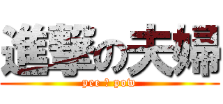 進撃の夫婦 (pee ＆ pow)