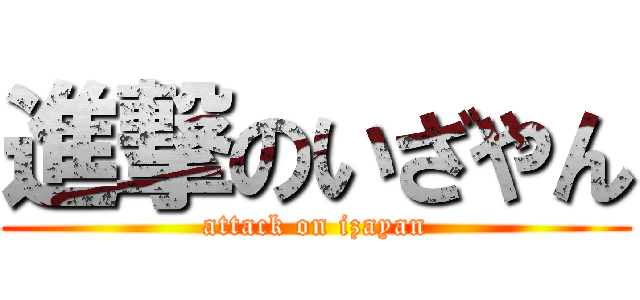 進撃のいざやん (attack on izayan)