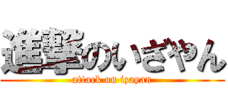 進撃のいざやん (attack on izayan)