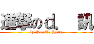 進撃のｄ． 訊 (by.Kao Te Hsun)