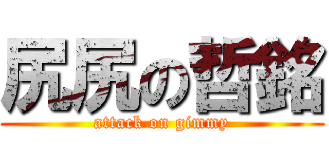 尻尻の哲銘 (attack on gimmy)