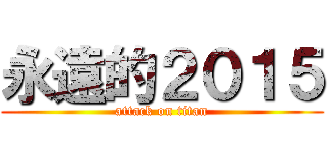 永遠的２０１５ (attack on titan)