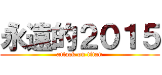 永遠的２０１５ (attack on titan)