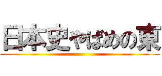 日本史やばめの東 ()