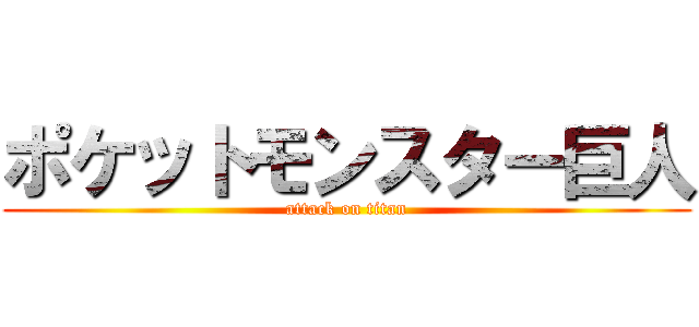 ポケットモンスター巨人 (attack on titan)