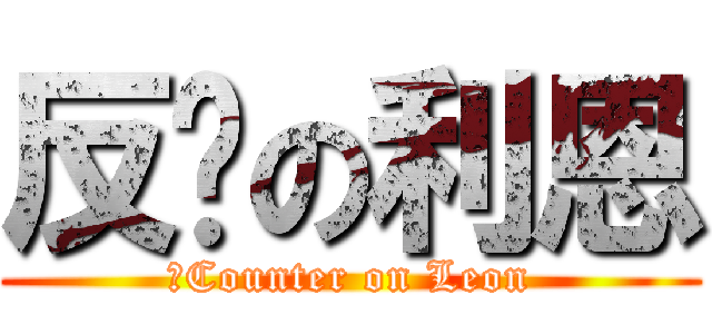 反擊の利恩 (　Counter on Leon)