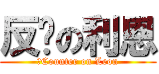 反擊の利恩 (　Counter on Leon)
