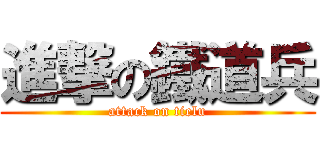進撃の鐵道兵 (attack on tielu)