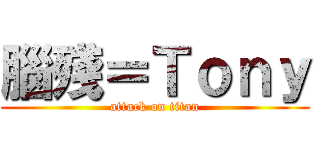 腦殘＝Ｔｏｎｙ (attack on titan)