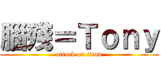 腦殘＝Ｔｏｎｙ (attack on titan)