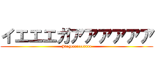 イエエエガアアアアアア (Jaegeeeeeeerrrr)