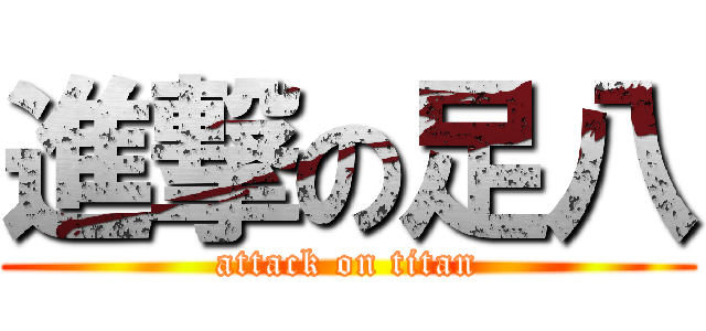 進撃の足八 (attack on titan)