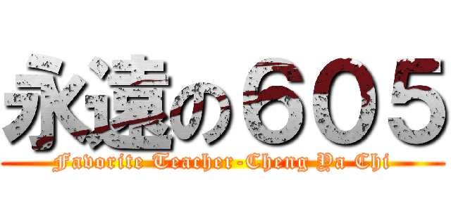 永遠の６０５ (Favorite Teacher-Cheng Ya Chi)