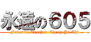 永遠の６０５ (Favorite Teacher-Cheng Ya Chi)