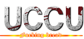 ＵＣＣＵ (Fucking bread)