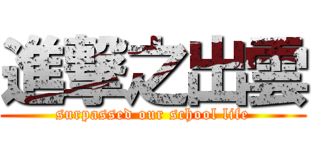 進撃之出雲 (surpassed our school life)