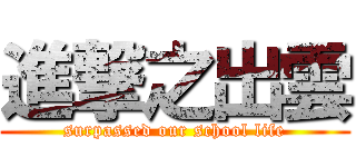 進撃之出雲 (surpassed our school life)