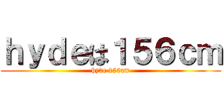 ｈｙｄｅは１５６ｃｍ (hyde 156cm)