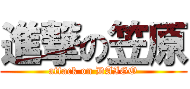 進撃の笠原 (attack on DAIGO)