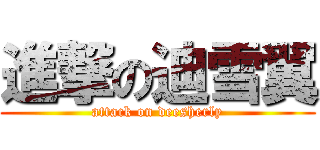 進撃の迪雪翼 (attack on deesherly)