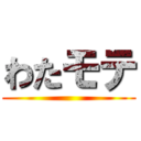 わたモテ ()