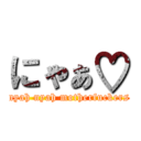 にゃぁ♡ (nyah nyah motherfuckers)