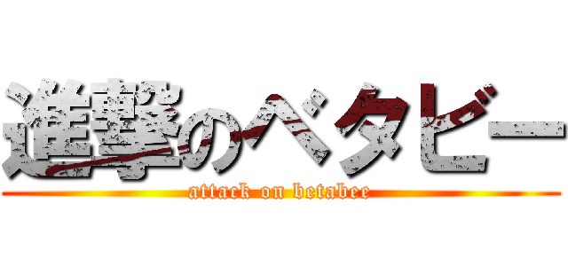 進撃のベタビー (attack on betabee)