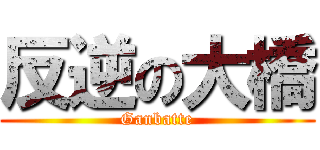 反逆の大橋 (Ganbatte)