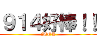 ９１４好棒！！ (GOOD)