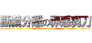 斷裁分離の罪惡剪刀 (attack on titan)