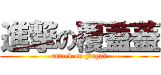 進撃の覆蓋蓋 (attack on Fugai)
