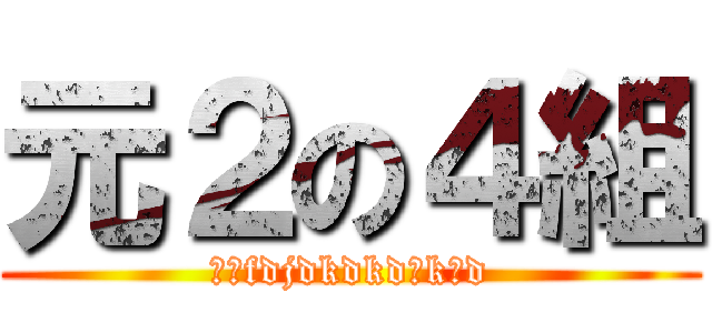 元２の４組 (いるfdjdkdkdんkしd)