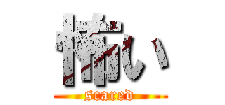 怖い (scared)