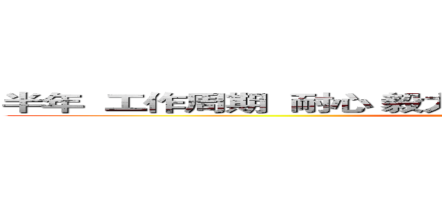 半年  工作周期  耐心 毅力 设计规范 浅尝辄止 细嚼慢咽。 (attack on titan)