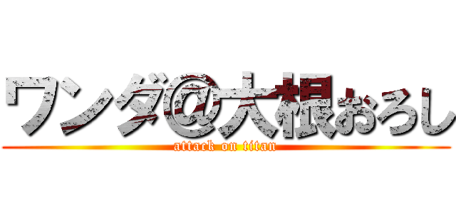 ワンダ＠大根おろし (attack on titan)