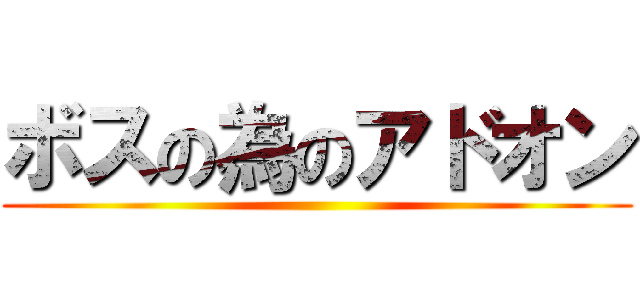 ボスの為のアドオン ()