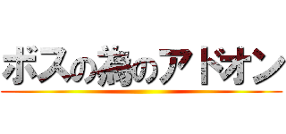 ボスの為のアドオン ()