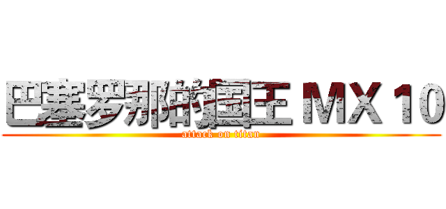 巴塞罗那的国王 ＭＸ１０ (attack on titan)