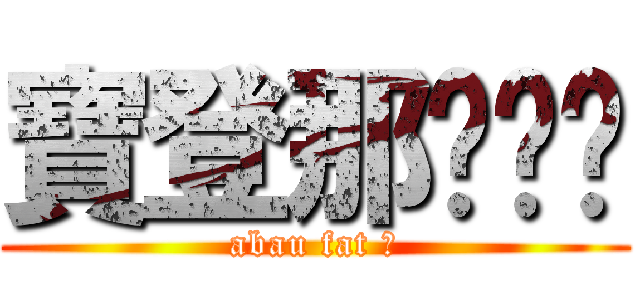 寶登那ㄍㄈㄓ (abau fat 宅)