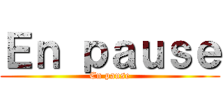 Ｅｎ ｐａｕｓｅ (En pause)