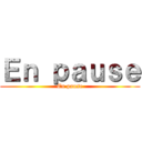 Ｅｎ ｐａｕｓｅ (En pause)