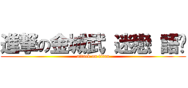 進撃の金城武 迷戀 語葳 (attack on titan)