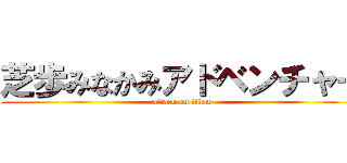 芝歩みなかみアドベンチャー (attack on titan)